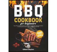 BBQ Cookbook for Beginners: 2000 Days of Easy, Flavor-Packed Recipes for Juicy Meats, Savory Sides, Vegetarian Options, Smoky Sauces, and Tips to Host the Perfect Backyard BBQ
