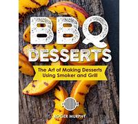 BBQ Desserts: The Art of Making Desserts Using Smoker and Grill