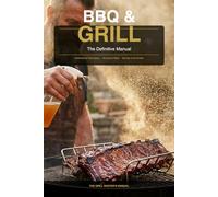 BBQ & GRILL The Definitive Manual: Professional Cooking Techniques, Secrets of the Grill and the Science of Meat to Become a True Grill Master