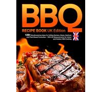 BBQ Recipe Book UK Edition: 120+ Mouthwatering Ideas for Grilling Starters, Meats, Seafood, and Plant-Based Favourites - With UK Measurements for Indoor and Outdoor BBQ Cooking
