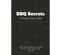 BBQ Secrets I’ll Pretend I Came Up With: A BBQ Recipe Notebook for People Who Know What They’re Doing (Sort Of)