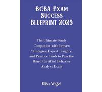 BCBA Exam Success Blueprint 2025: The Ultimate Study Companion with Proven Strategies, Expert Insights, and Practice Tools to Pass the Board Certified Behavior Analyst Exam