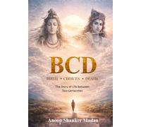 BCD - BIRTH.CHOICE.DEATH: THE STORY OF LIFE BETWEEN TWO CERTAINTIES (KALIYUGA SERIES)