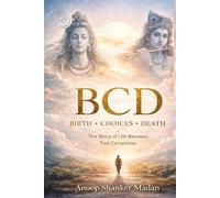BCD-BIRTH.CHOICES.DEATH: THE STORY OF LIFE BETWEEN TWO CERTAINTIES (KALIYUGA SERIES)