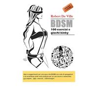 BDSM: 100 esercizi e giochi kinky: Idee e suggerimenti per una sana vita BDSM con note di spiegazioni e di avvertenze sulle varie pratiche