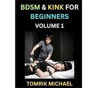 BDSM for Beginners (Volume 1)- A Simple Guide to Understand Key Concepts to Enrich Your Kinky Love and Romance