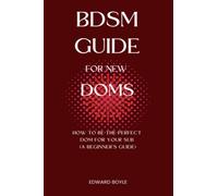 BDSM Guide For New Doms: How To Be The Perfect Dom For Your Sub (A Beginner’s Guide): 1 (BDSM academy series)