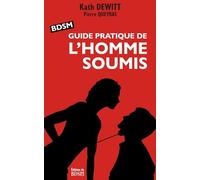 BDSM : Guide pratique de l'homme soumis: Manuel/memento pour l'initiation et le perfectionnement à la soumission masculine, conseils pour rencontrer la femme dominatrice de vos rêves