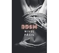 BDSM nivel fácil: nuevas posiciones, objetos, nuevos deseos, el mejor orgasmo de todos los tiempos El mejor libro para aprender BDSM del mercado para ... y pervertidos de todo tipo, dominación