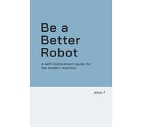 Be a Better Robot: A self-improvement guide for the modern machine