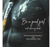 Be A Good Girl and color my book: Das Ausmalbuch für Erwachsene und Liebhaber des Dark Romance und New Adult Genres