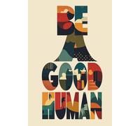 BE A GOOD HUMAN - Inspirational Lettering Notebook (6×9): Colorful Abstract Block-Style Typography (Typographic Affirmations)