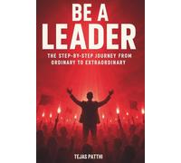Be a Leader: The Step-by-Step Journey from Ordinary to Extraordinary