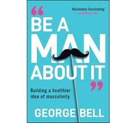 Be a Man About It: Building a Healthier Idea of Masculinity