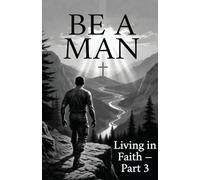 Be a Man: Living in Faith - Part 3: Living in Faith: A Veteran’s Journey from Non-Practicing Believer to Spirit-Led Manhood