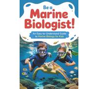 Be a Marine Biologist!: An Easy-to-Understand Guide to Marine Biology for Kids Who Love the Ocean and Sea Life - With Fun Activities and Learning Kits Included