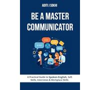 Be A Master Communicator: A Practical Guide to Spoken English, Soft Skills, Interviews & Workplace Skills
