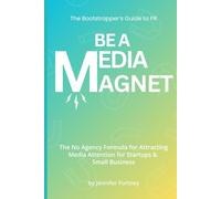 Be a Media Magnet: The Bootstrappers Guide to PR: The No Agency Formula for Attracting Media Attention for Startups & Small Business