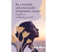 Be A Mentally And Emotionally Independent Woman: A Guide To Acclaiming Yourself