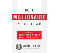 Be A Millionaire Next Year: Strategies to Build Your Wealth Quickly and Permanently