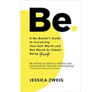 Be: A No-Bullsh*t Guide to Increasing Your Self Worth and Net Worth by Simply Being Yourself