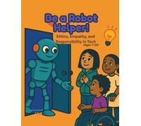 Be a Robot Helper!: Ethics, Empathy, and Responsibility in Tech (Ages 7-10)