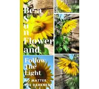 Be a Sunflower Follow the Light: No Matter the Darkness