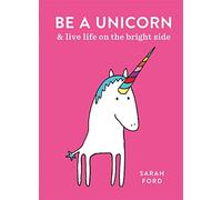 Be A Unicorn: and Live Life on the Bright Side (Be a...)