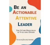 Be an Actionable Attentive Leader: The 3 Core Principles for Valuable Doers
