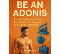 Be an Adonis: Redefining Manhood in the 21st Century for Personal Growth and Fulfillment (Modern Masculinity Series)