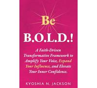Be B.O.L.D.!: A Faith-Driven Transformative Framework to Amplify Your Voice, Expand Your Influence, and Elevate Your Inner Confidence.