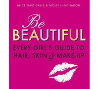 Be Beautiful: Every Girl's Guide to Hair, Skin and Make-up
