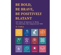 BE BOLD, BE BRAVE, BE POSITIVELY BLATANT: 365 Days of Quotes to Help YOU Become the Empowered YOU