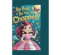 BE BOLD,BE YOU,BE CHAPPELL!: The Inspiring Journey of a Small-Town Girl Who Dared to Shine!
