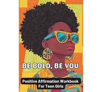 Be Bold Be You Positive Affirmations Workbook for Teen Girls: Build Confidence, Self-Love, and Success in 10 Minutes a Day
