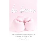 Be Brave: A 31 Day Biblically Based Guide That Can Change Everything For You