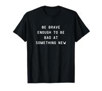 Be Brave Enough To Be Bad At Something New Camiseta
