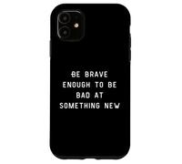 Be Brave Enough To Be Bad At Something New Carcasa para iPhone 11