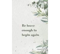 Be Brave Enough To Begin Again: A Thoughtful Journal to Keep You Moving Forward Every Day