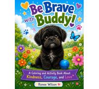 Be Brave With Buddy: A Coloring and Activity Book About Kindness, Courage, and Love (Buddy’s Brave Heart Collection)