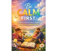 Be Calm First: 5 Minute Emotional Resets for Parents Who Are Tired of Holding It Together (The 5 Minute Reset Collection: Simple Daily Habits for Stress Relief, Calm, Focus & Personal Growth)