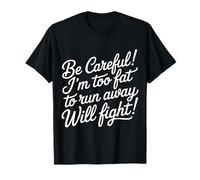 Be Careful I'm Too Fat To Run Away Will Fight - Camiseta
