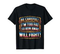 Be Careful I'm Too Fat To Run Away Will Fight - Camiseta