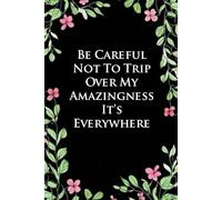 Be Careful Not To Trip Over My Amazingness It's Everywhere: Funny Office Notebook Gift for Team, Co-workers, Friends, Christmas, Birthdays, Mother's Day, or Father's Day (size 6"x9")