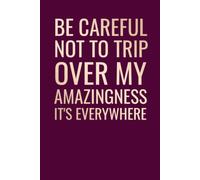 Be Careful Not to Trip Over My Amazingness It's Everywhere: Funny Sarcastic Notebook for Coworkers, Employees, Bosses & Office Friends | 6 x 9 Lined Journal | 100 Pages