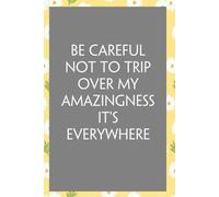 Be Careful Not To Trip Over My Amazingness It's Everywhere: Funny Sarcastic Sayings Notebook for Friends, Boss, Office, Family, Employees, Thanksgiving, Christmas (110 pages/ 6"x9")
