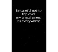 Be careful not to trip over My Amazingness It's everywhere: Sarcastic Funny Office Notebooks for Teammates, Co-workers, New Jobs, Workplace, Employees, School, Friends (6x9 inches)