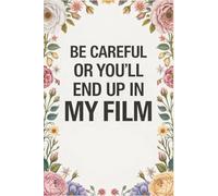 Be Careful Or You'll End Up In My Film: Funny Filmmaking Notebook With Lined Pages, A Simple And Practical Appreciation Gift Idea For Filmmakers