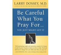 Be Careful What You Pray For, You Might Just Get It: What We Can Do About the Unintentional Effects of Our Thoughts, Prayers and Wishes