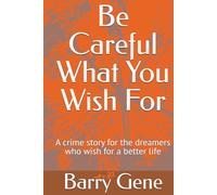 Be Careful What You Wish For: A crime story for the dreamers who wish for a better life
